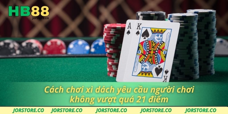 Cách chơi xì dách yêu cầu người chơi không vượt quá 21 điểm